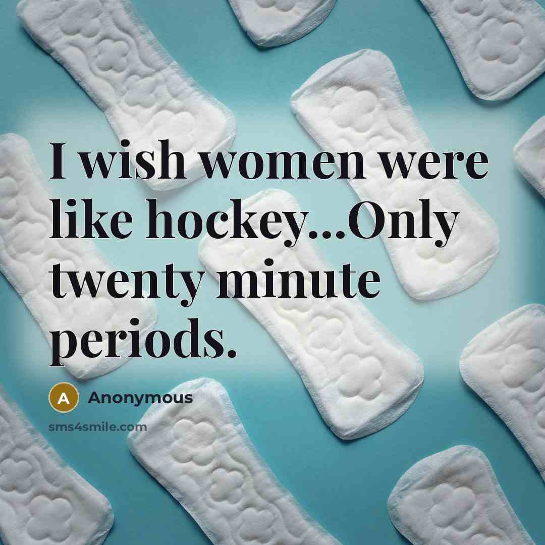 “I wish women were like hockey...Only twenty minute periods.…” quote by Anonymous