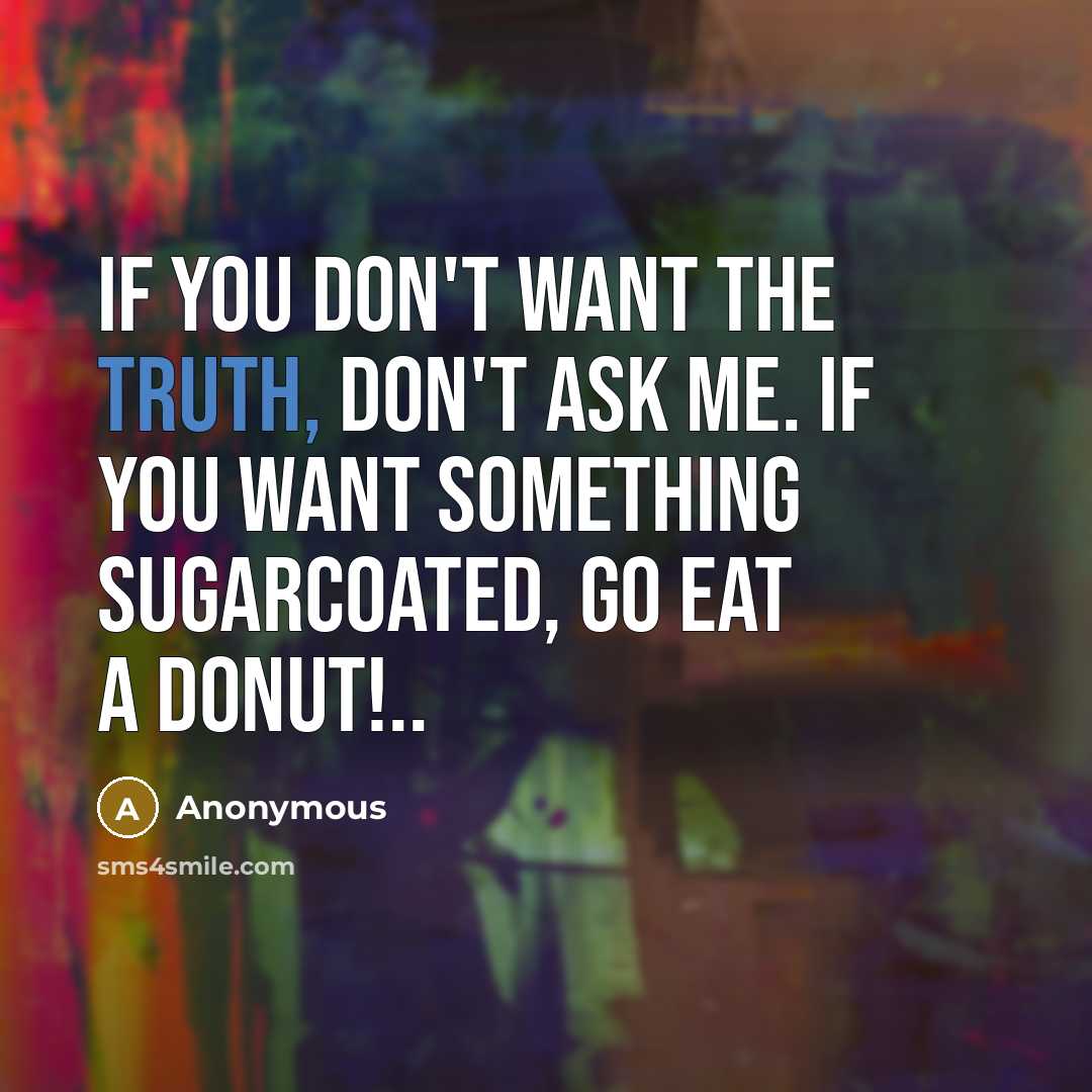 “If you don't want the truth, don't ask me. If…” quote by Anonymous