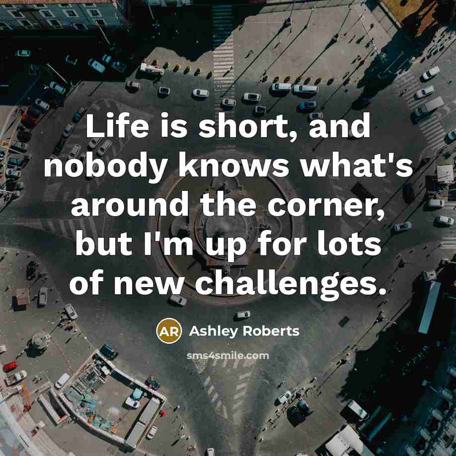 “Life is short, and nobody knows what's around the corner,…” quote by Ashley Roberts