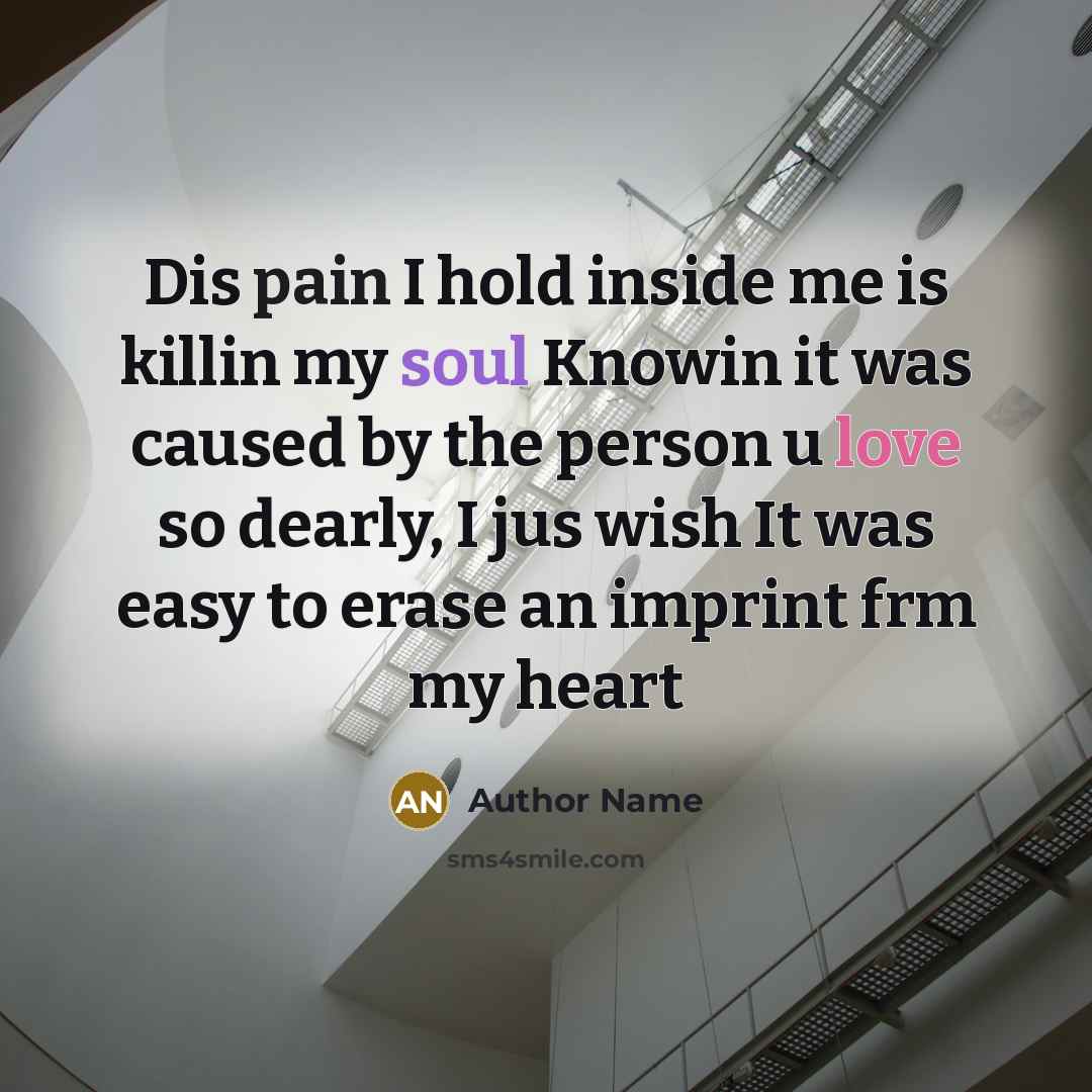 “Dis pain I hold inside me is killin my soul Knowin it was caused by the person u love so dearly, I jus wish It was easy to erase an imprint frm my heart” quote by Author Name