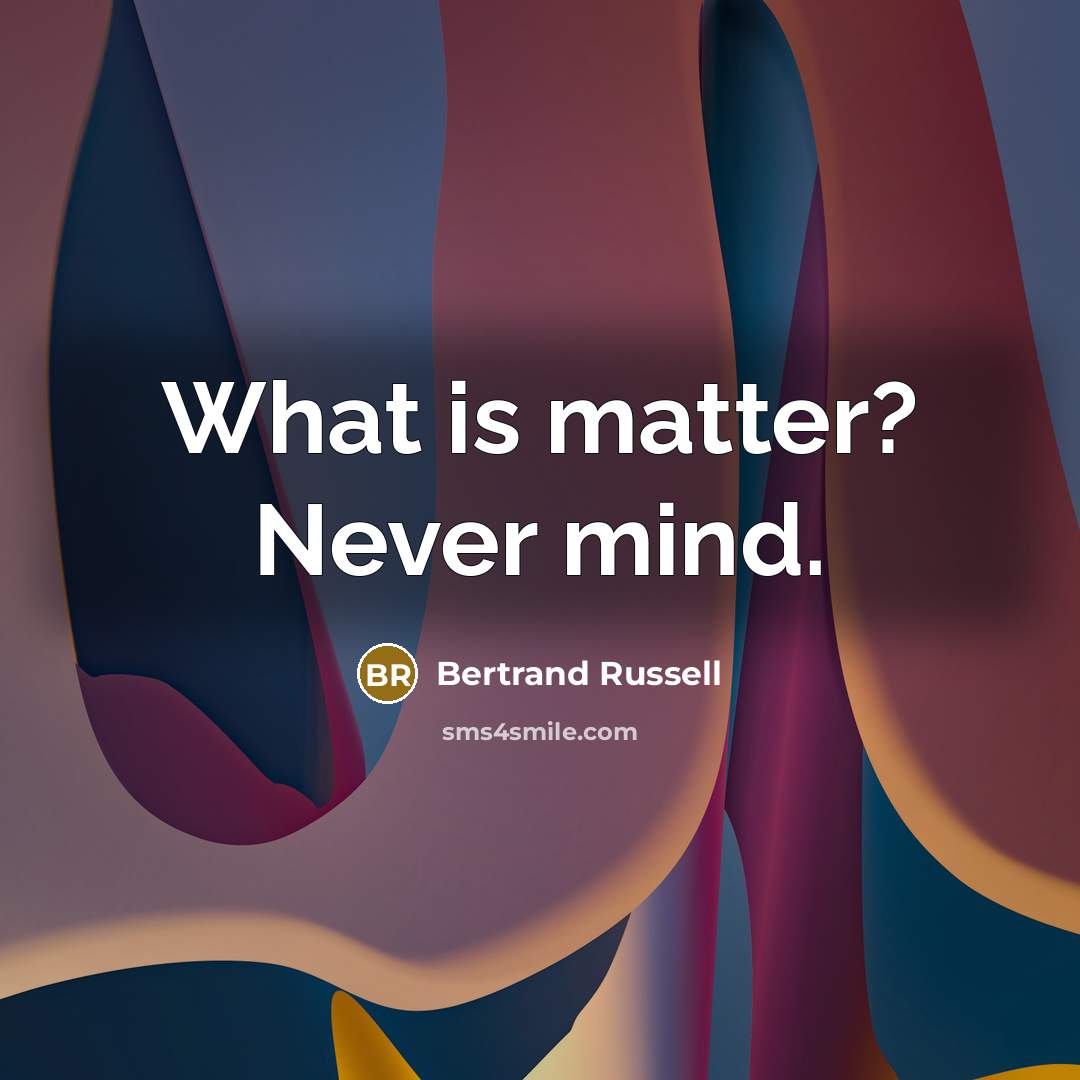 “What is matter? Never mind.…” quote by Bertrand Russell