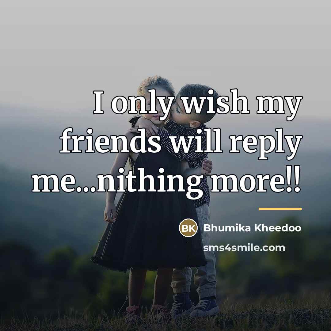 “I only wish my friends will reply me...nithing more!!…” quote by Bhumika Kheedoo