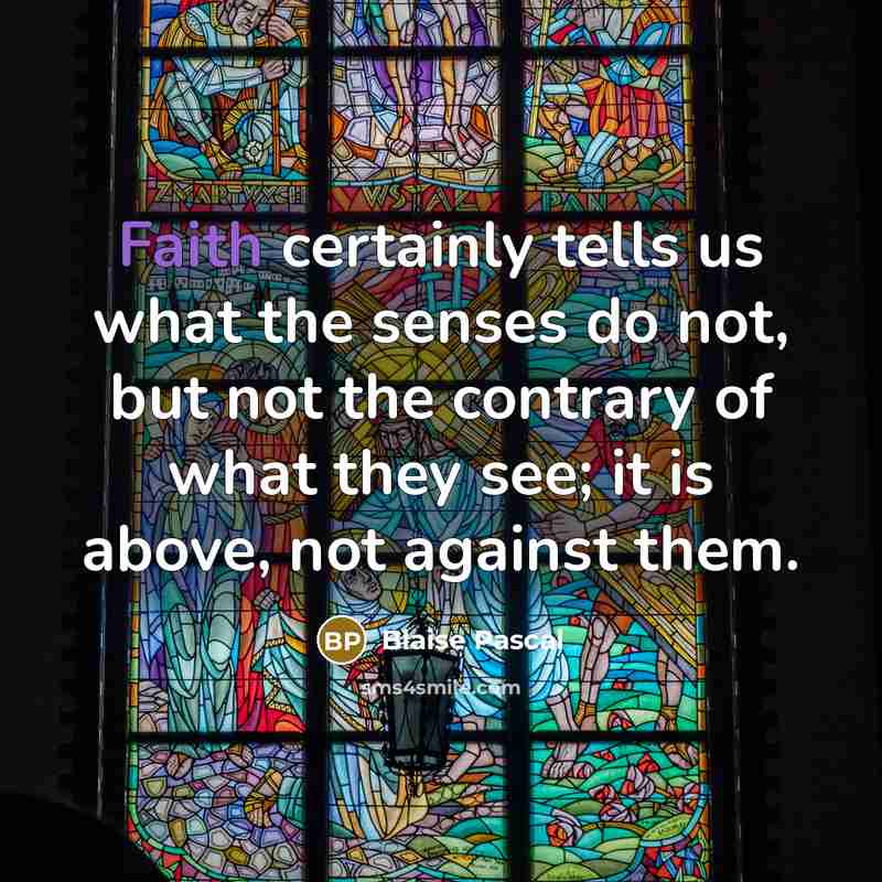 “Faith certainly tells us what the senses do not, but…” quote by Blaise Pascal