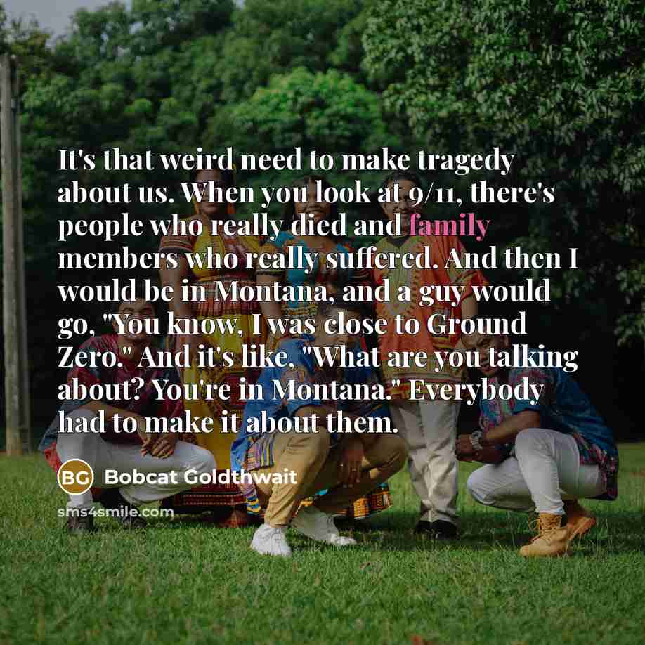 “It's that weird need to make tragedy about us. When…” quote by Bobcat Goldthwait