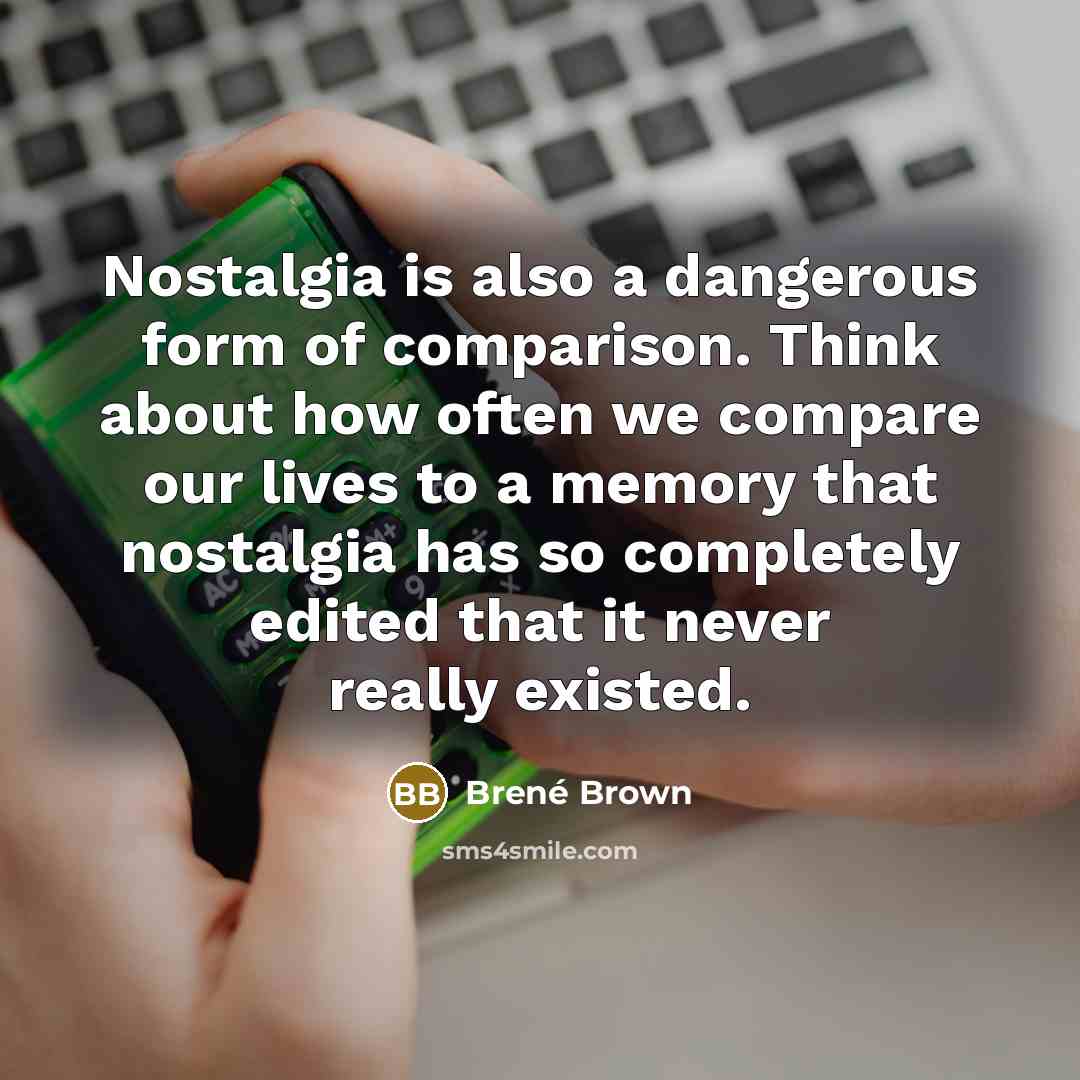 “Nostalgia is also a dangerous form of comparison. Think about…” quote by Brené Brown