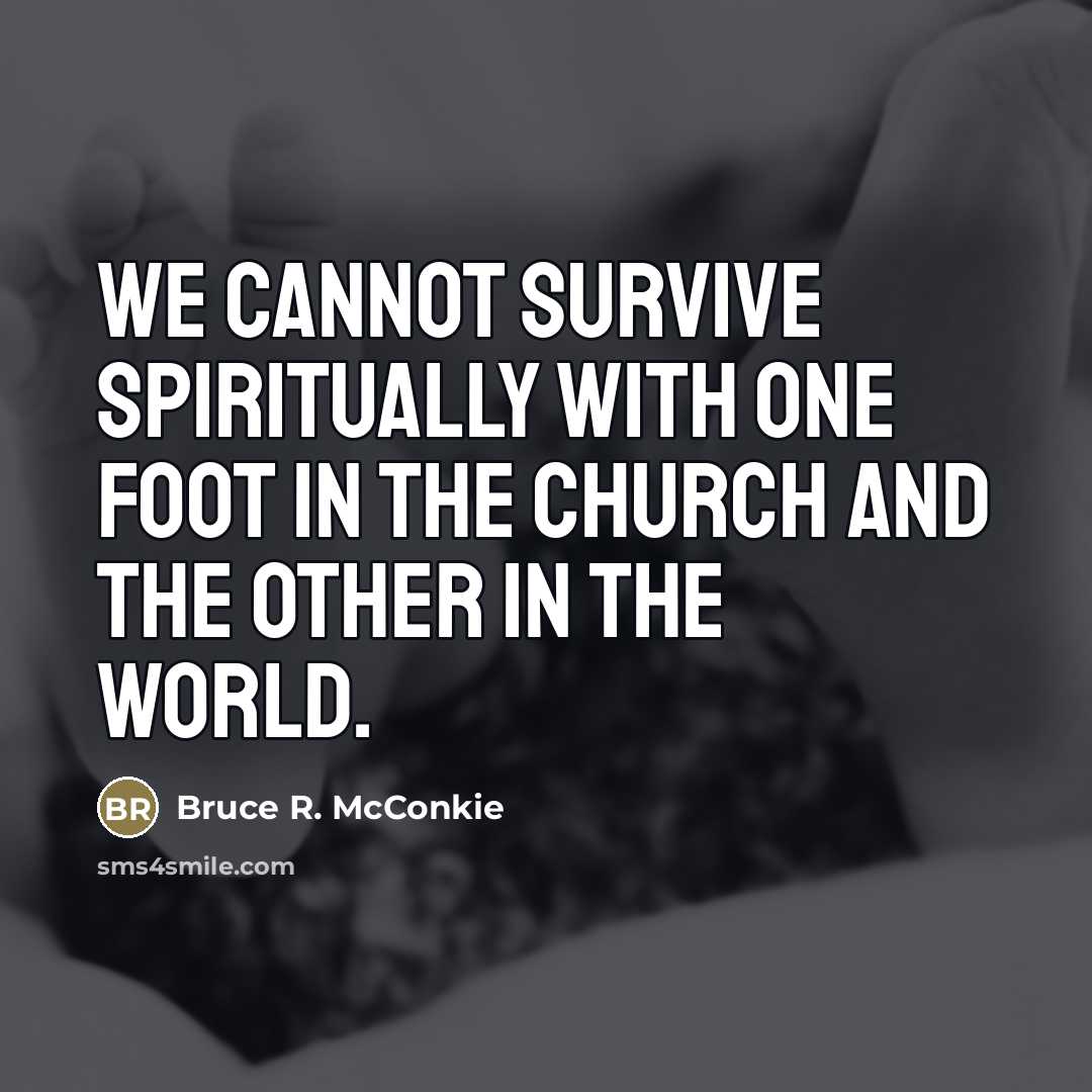 “We cannot survive spiritually with one foot in the Church…” quote by Bruce R. McConkie