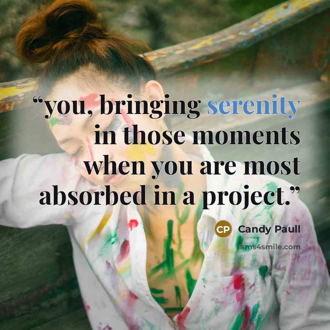 “you, bringing serenity in those moments when you are most absorbed in a project.” quote by Candy Paull