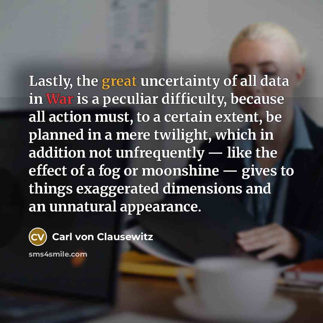 “Lastly, the great uncertainty of all data in War is…” quote by Carl von Clausewitz