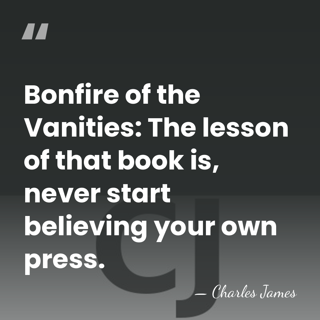 Bonfire of the Vanities: The lesson of that book is, never start&hellip; - Charles James