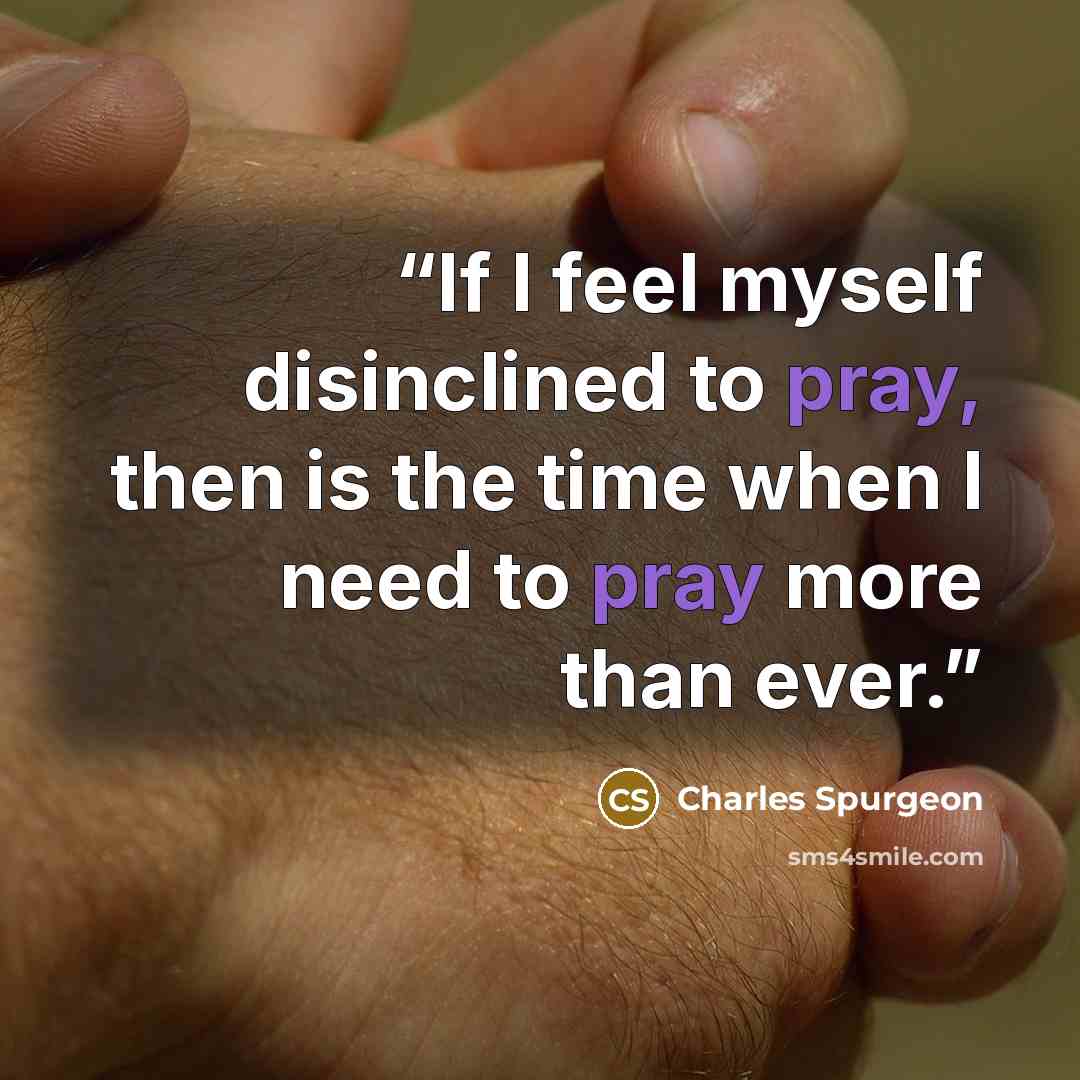 “If I feel myself disinclined to pray, then is the time when I need to pray more than ever.” quote by Charles Spurgeon