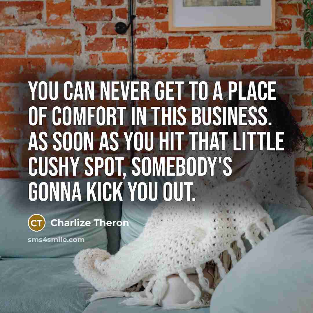 “You can never get to a place of comfort in…” quote by Charlize Theron