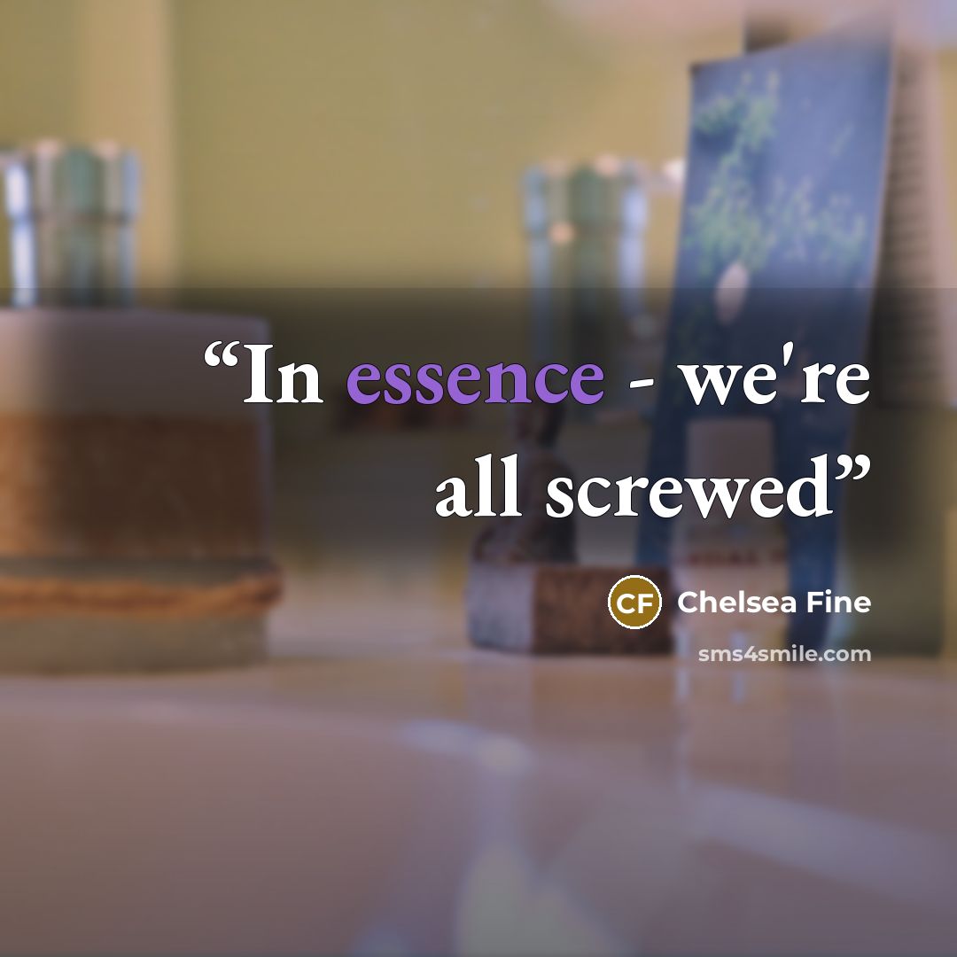 “In essence - we're all screwed” quote by Chelsea Fine