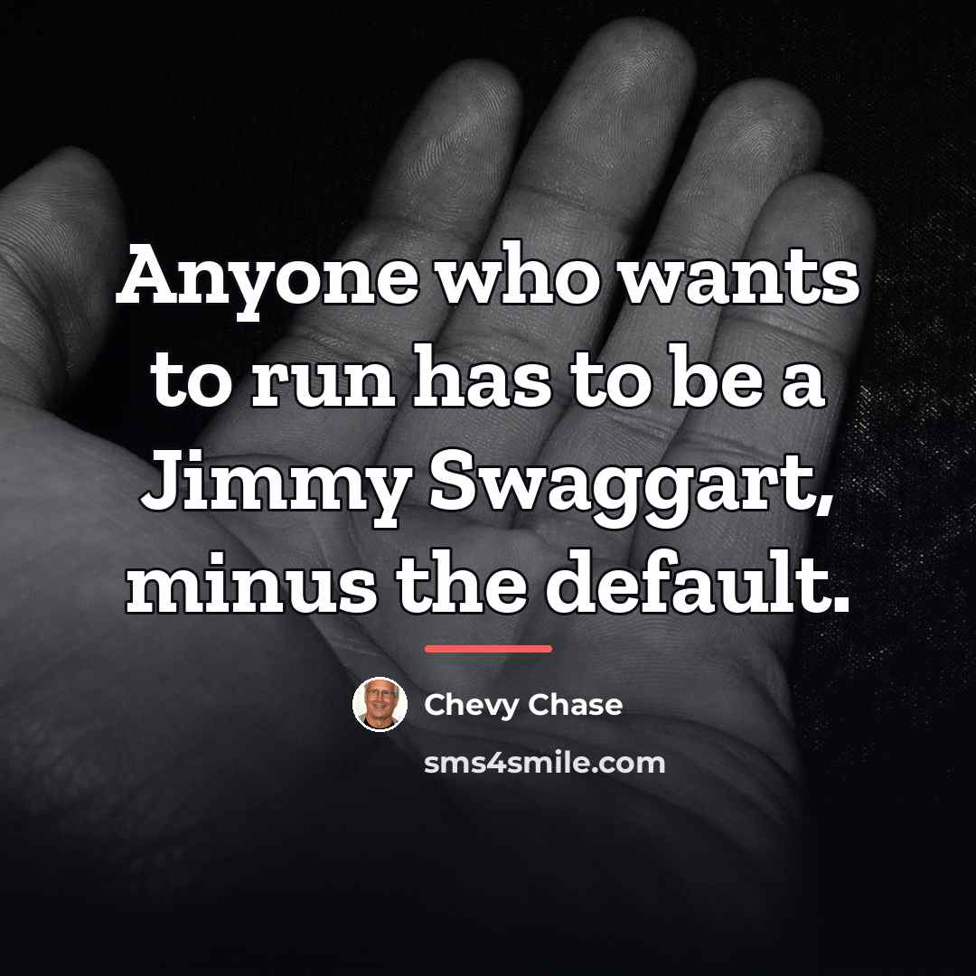 “Anyone who wants to run has to be a Jimmy…” quote by Chevy Chase