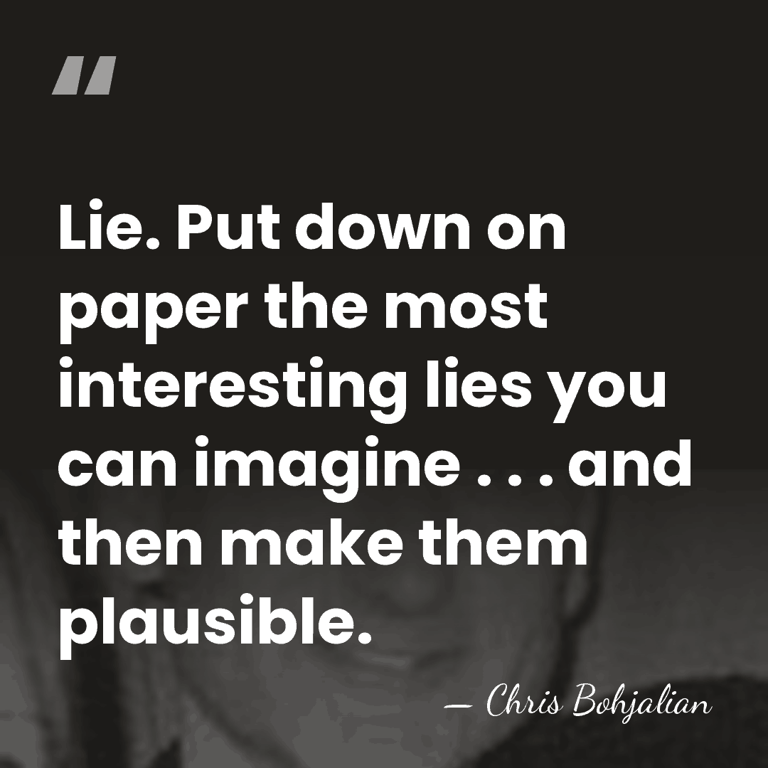 Lie. Put down on paper the most interesting lies you can imagine&hellip; - Chris Bohjalian