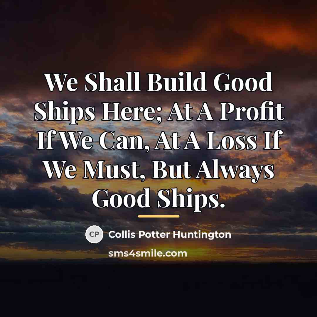 “We Shall Build Good Ships Here; At A Profit If…” quote by Collis Potter Huntington