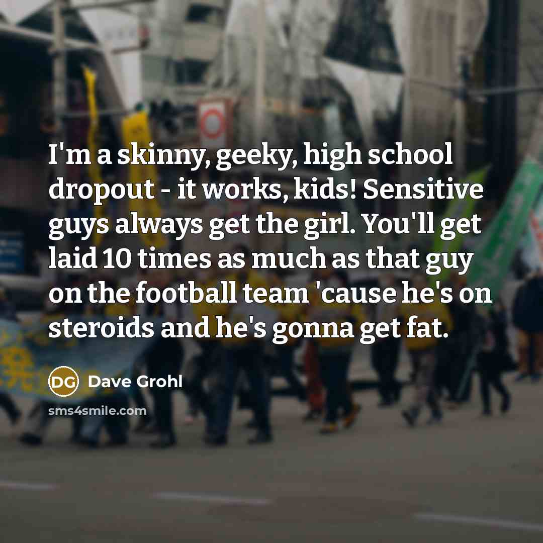 “I'm a skinny, geeky, high school dropout - it works,…” quote by Dave Grohl