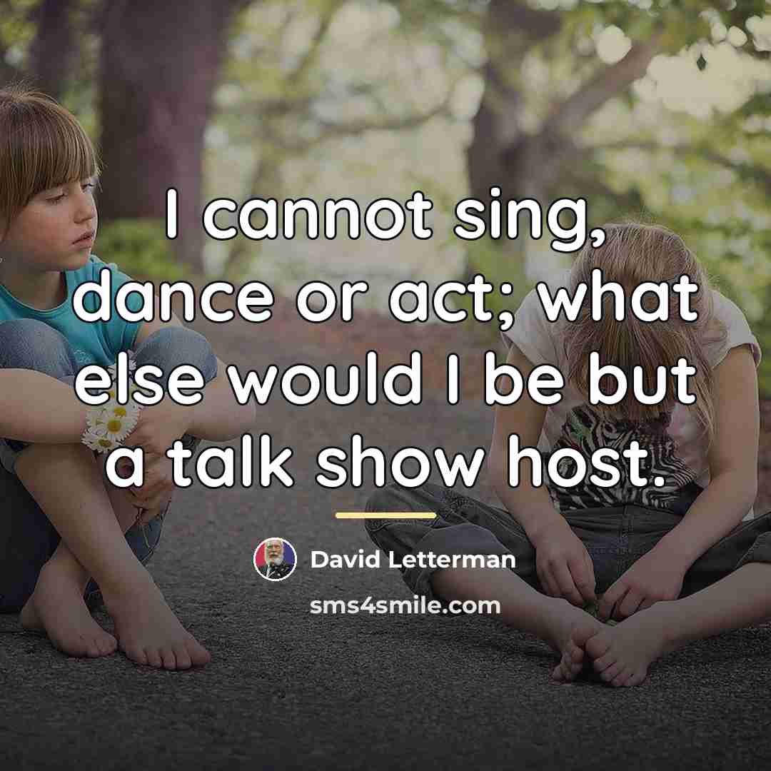 “I cannot sing, dance or act; what else would I…” quote by David Letterman