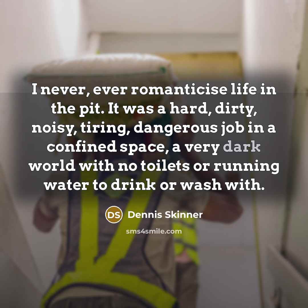 “I never, ever romanticise life in the pit. It was…” quote by Dennis Skinner