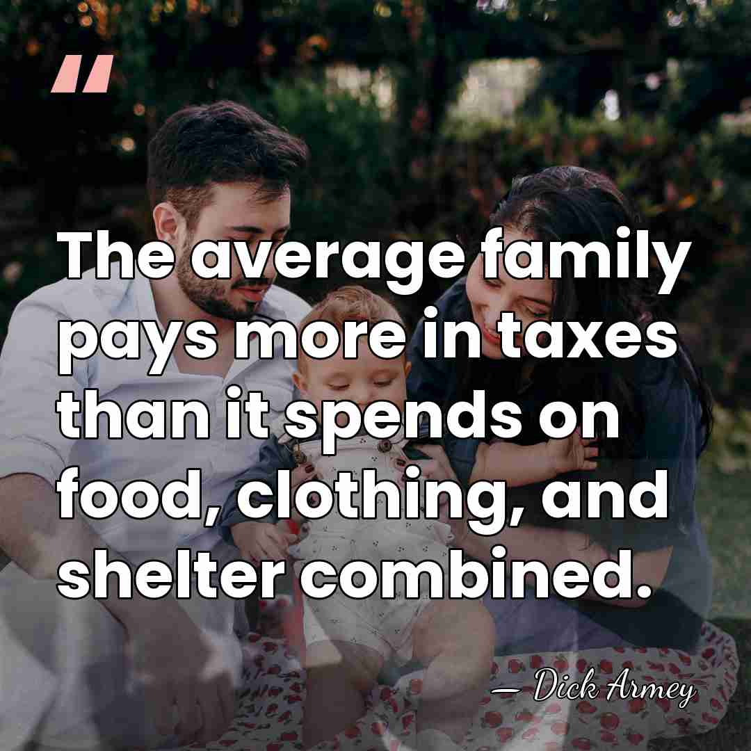 The average family pays more in taxes than it spends on food,&hellip; - Dick Armey