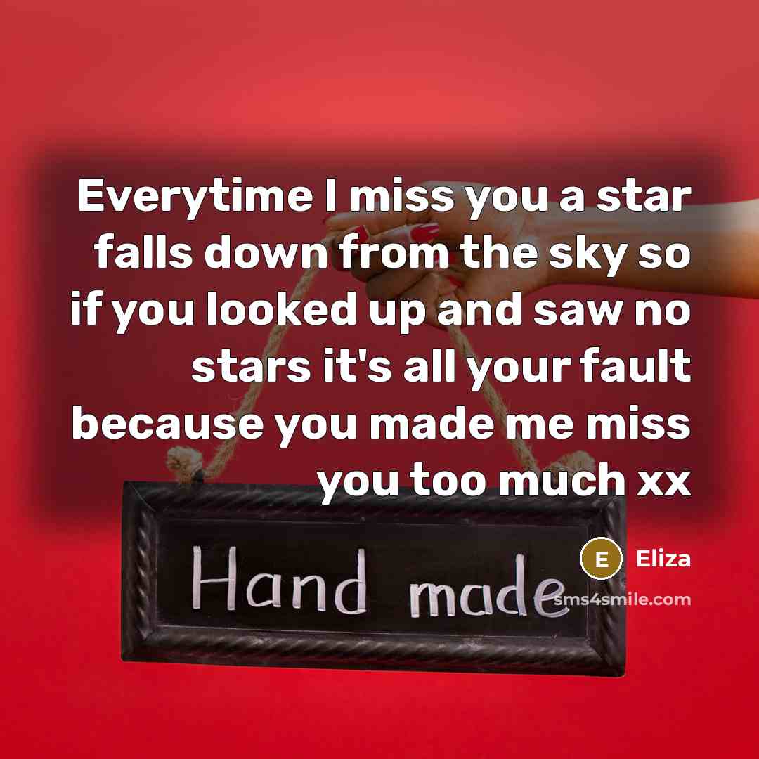 “Everytime I miss you a star falls down from the sky so if you looked up and saw no stars it's all your fault because you made me miss you too much xx” quote by Eliza