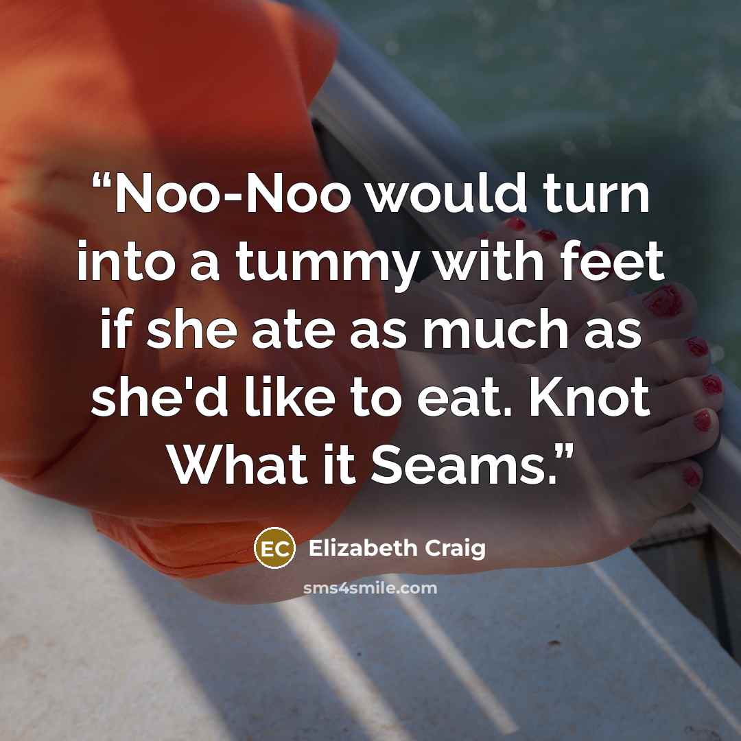 “Noo-Noo would turn into a tummy with feet if she ate as much as she'd like to eat. Knot What it Seams.” quote by Elizabeth Craig