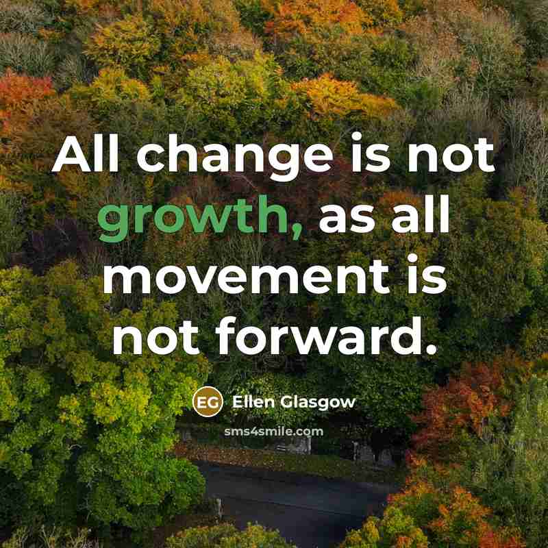 “All change is not growth, as all movement is not…” quote by Ellen Glasgow