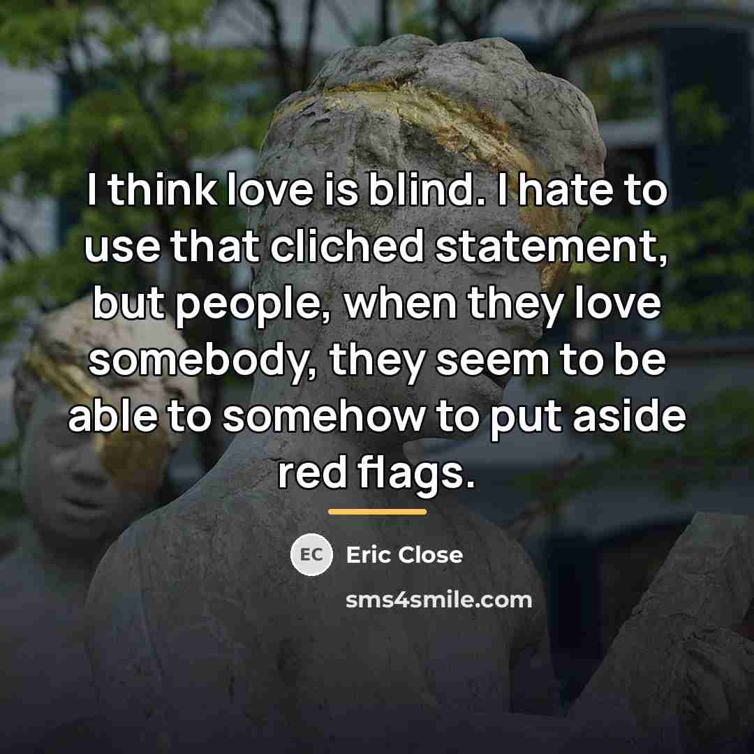 “I think love is blind. I hate to use that…” quote by Eric Close