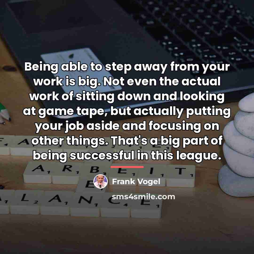 “Being able to step away from your work is big.…” quote by Frank Vogel