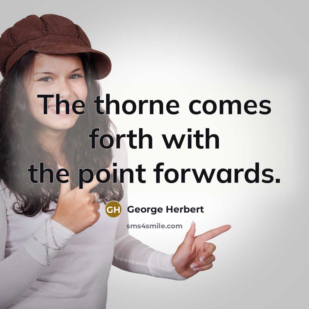 “The thorne comes forth with the point forwards.” quote by George Herbert