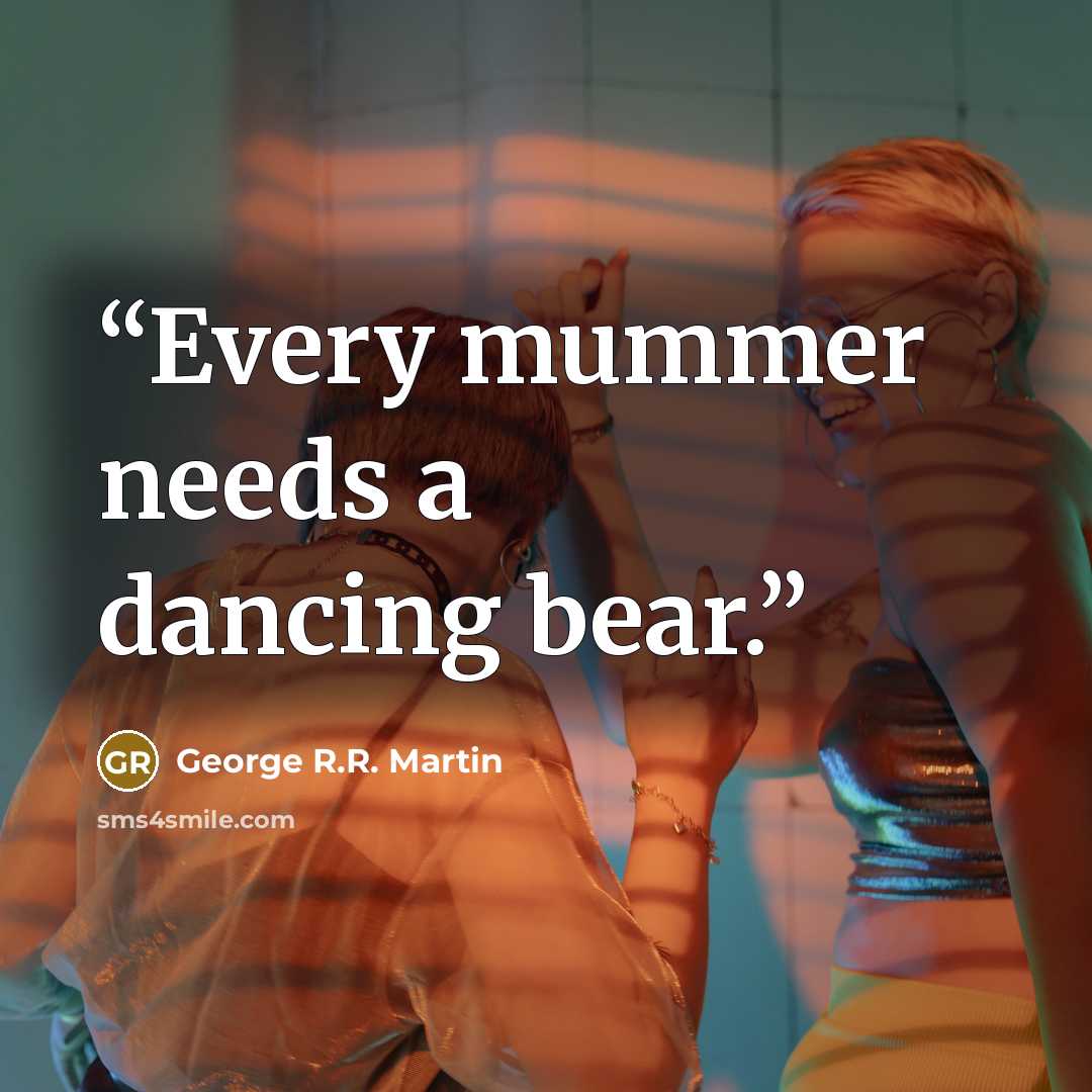 “Every mummer needs a dancing bear.” quote by George R.R. Martin