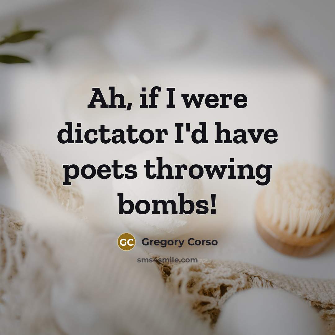 “Ah, if I were dictator I'd have poets throwing bombs!…” quote by Gregory Corso