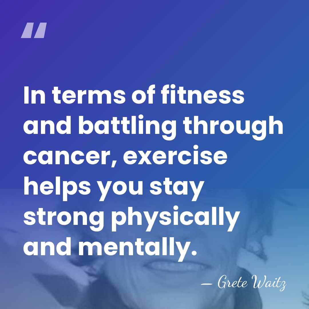 In terms of fitness and battling through cancer, exercise helps you stay&hellip; - Grete Waitz