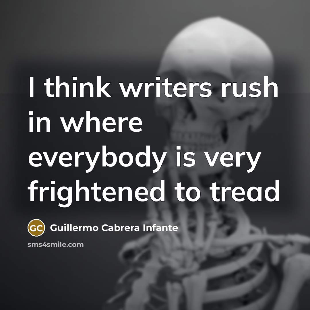 “I think writers rush in where everybody is very frightened…” quote by Guillermo Cabrera Infante