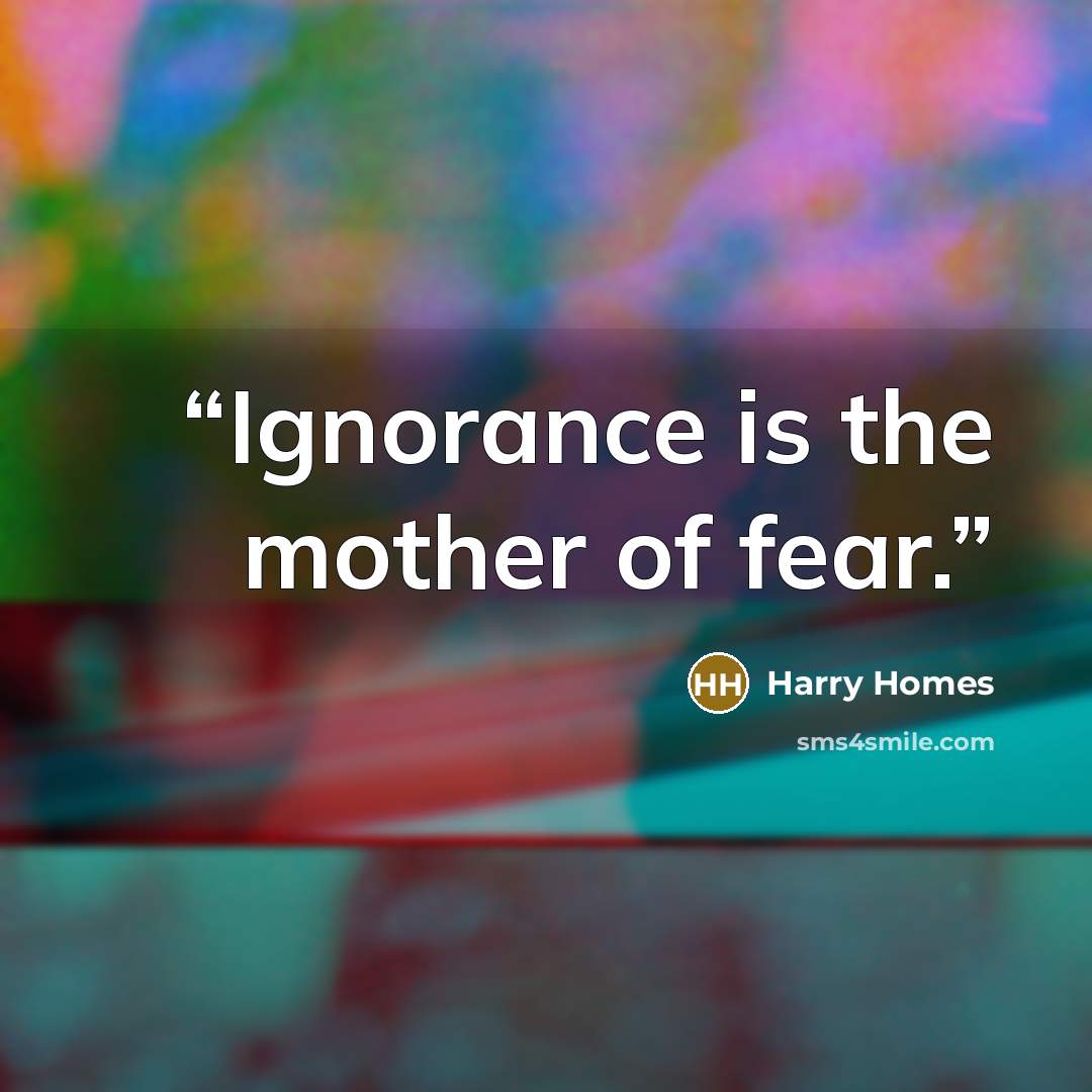 “Ignorance is the mother of fear.” quote by Harry Homes