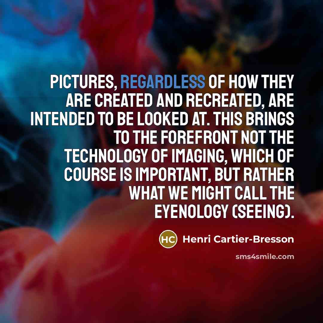 “Pictures, regardless of how they are created and recreated, are…” quote by Henri Cartier-Bresson