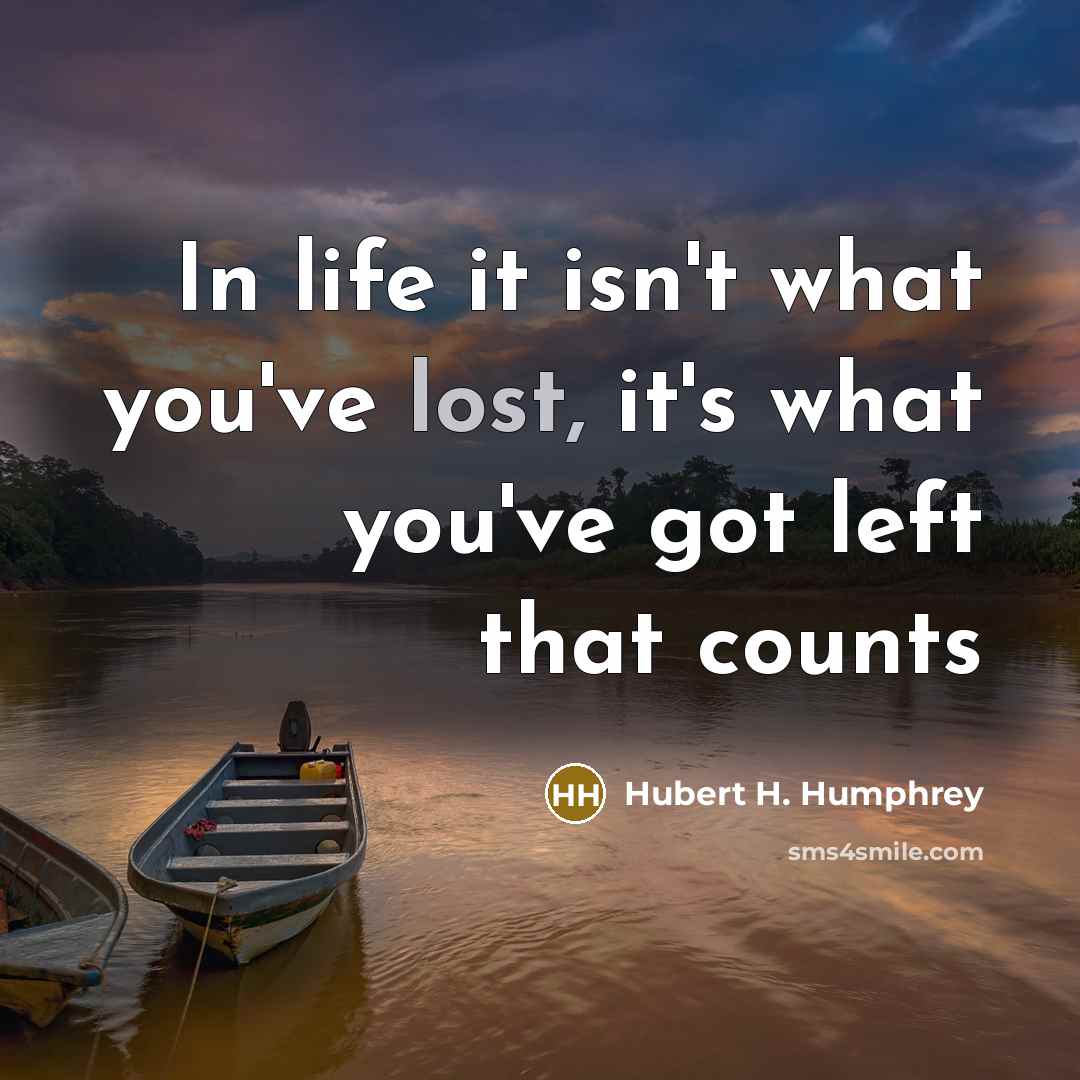“In life it isn't what you've lost, it's what you've…” quote by Hubert H. Humphrey