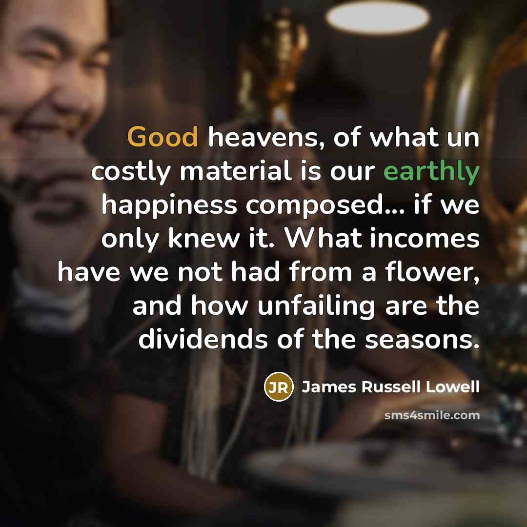 “Good heavens, of what un costly material is our earthly…” quote by James Russell Lowell