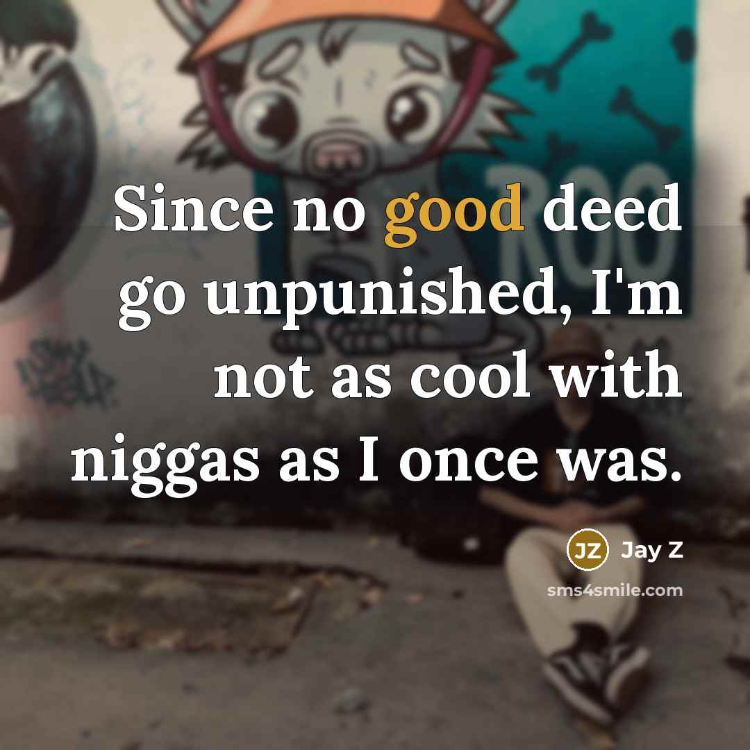 “Since no good deed go unpunished, I'm not as cool…” quote by Jay Z