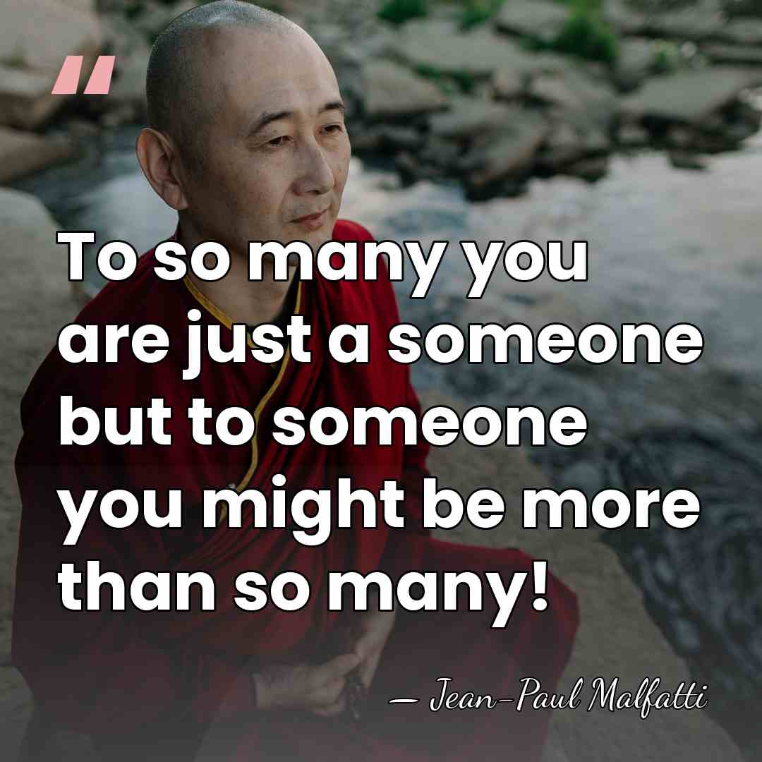 To so many you are just a someone but to someone you&hellip; - Jean-Paul Malfatti