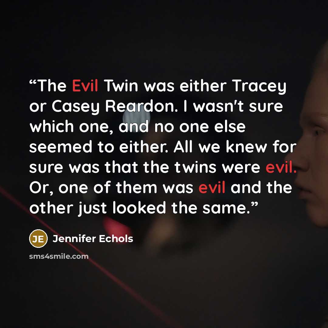 “The Evil Twin was either Tracey or Casey Reardon. I wasn't sure which one, and no one else seemed to either. All we knew for sure was that the twins were evil. Or, one of them was evil and the other just looked the same.” quote by Jennifer Echols
