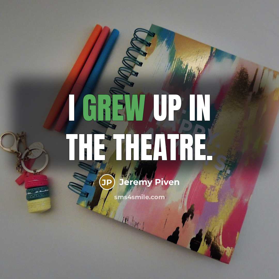 “I grew up in the theatre.” quote by Jeremy Piven