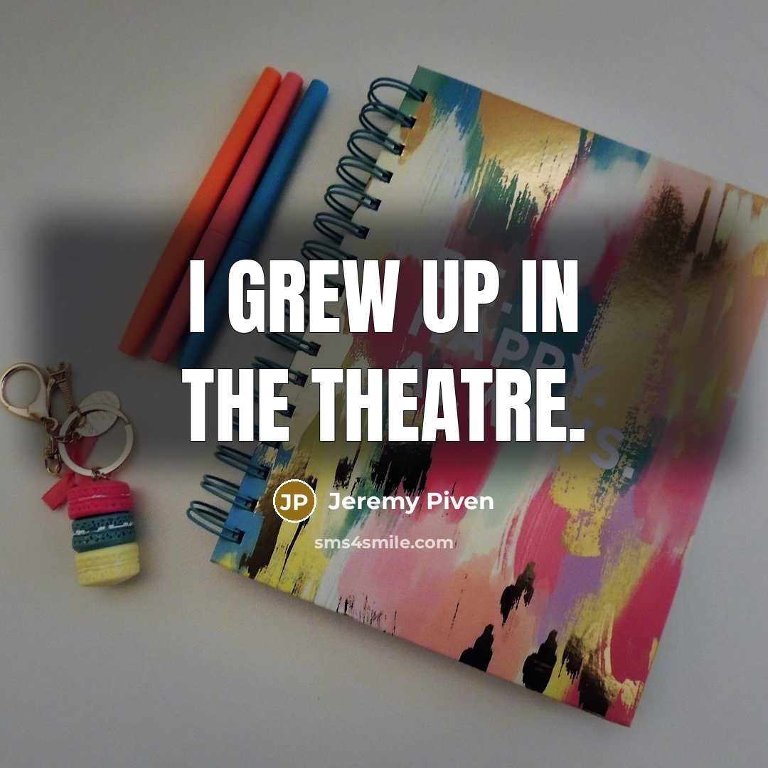 “I grew up in the theatre.…” quote by Jeremy Piven