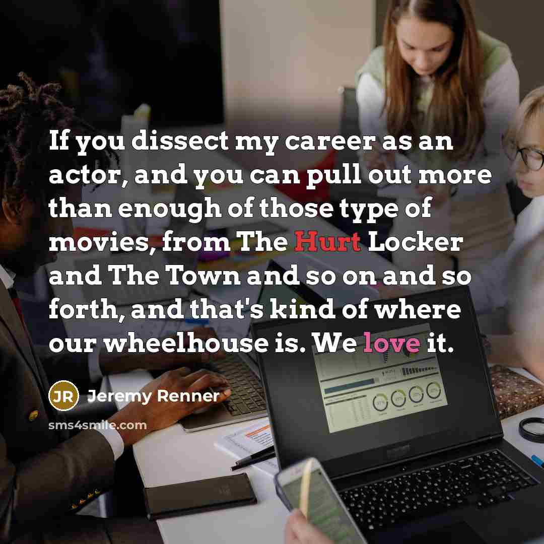 “If you dissect my career as an actor, and you…” quote by Jeremy Renner