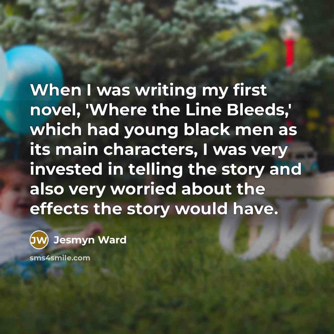 “When I was writing my first novel, 'Where the Line…” quote by Jesmyn Ward