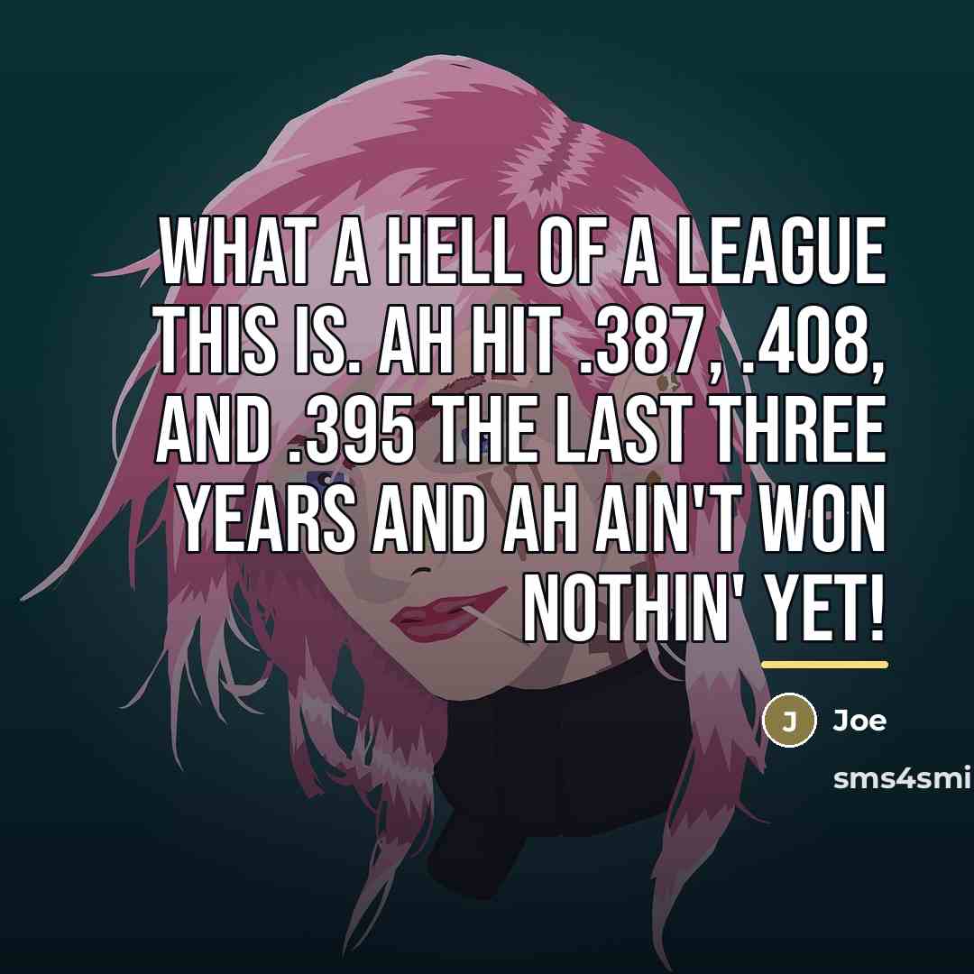 “What a hell of a league this is. Ah hit…” quote by Joe