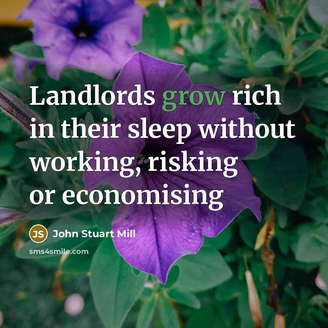 “Landlords grow rich in their sleep without working, risking or…” quote by John Stuart Mill