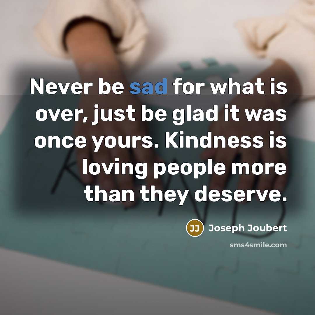 “Never be sad for what is over, just be glad…” quote by Joseph Joubert