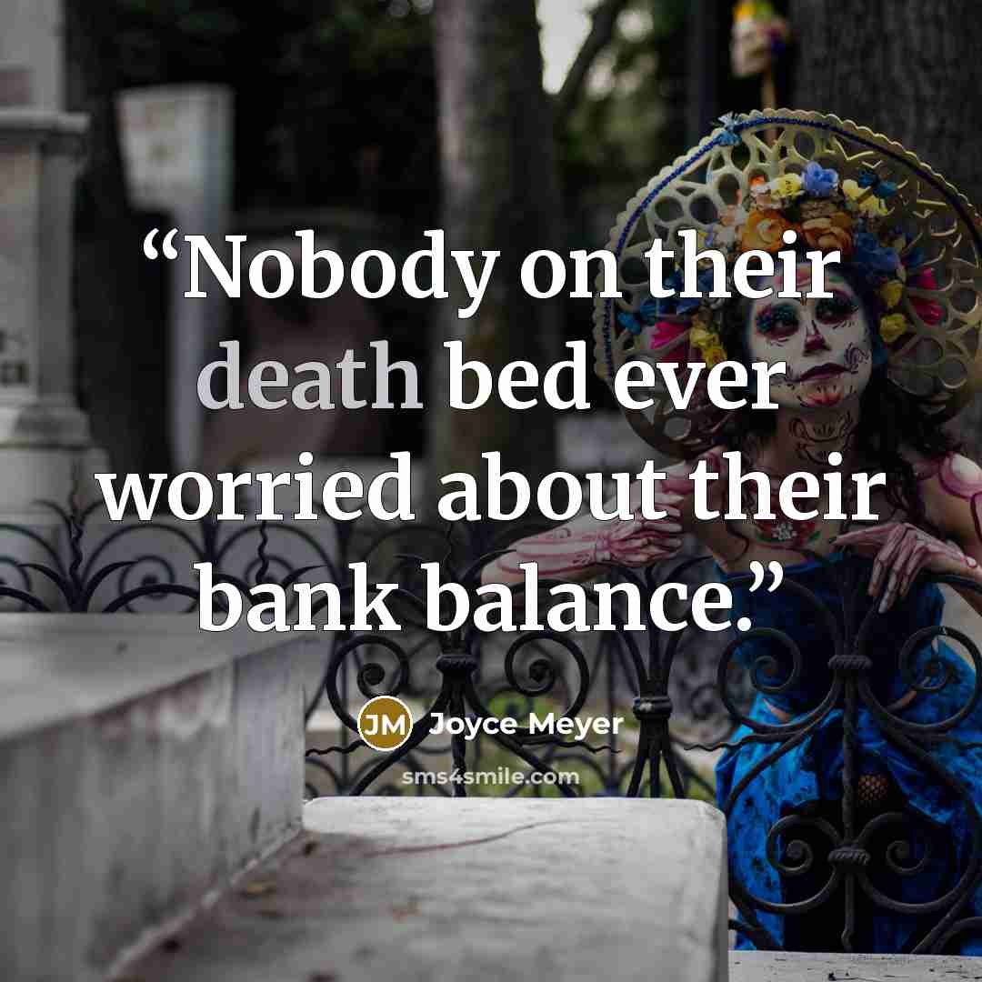 “Nobody on their death bed ever worried about their bank balance.” quote by Joyce Meyer