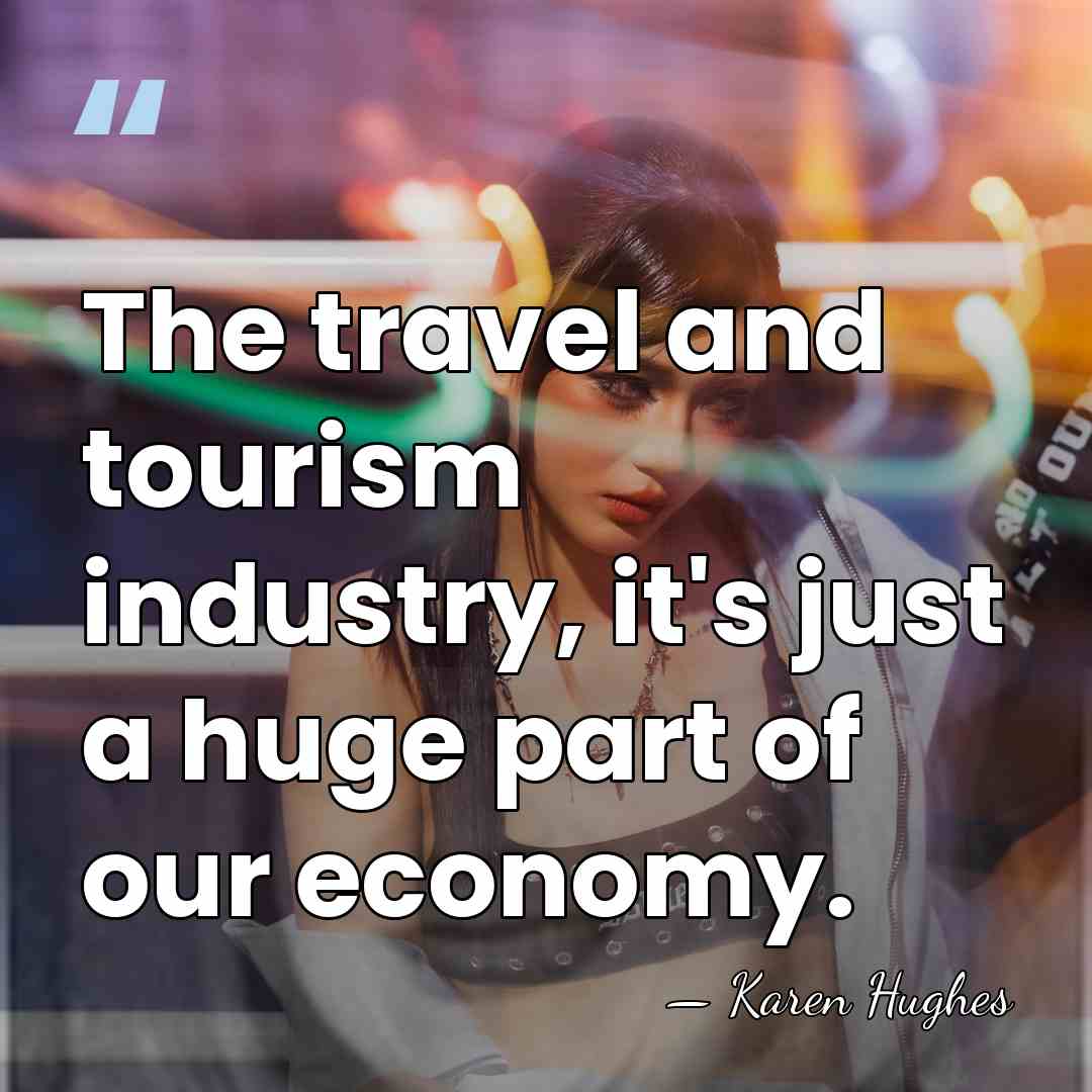 The travel and tourism industry, it's just a huge part of our&hellip; - Karen Hughes