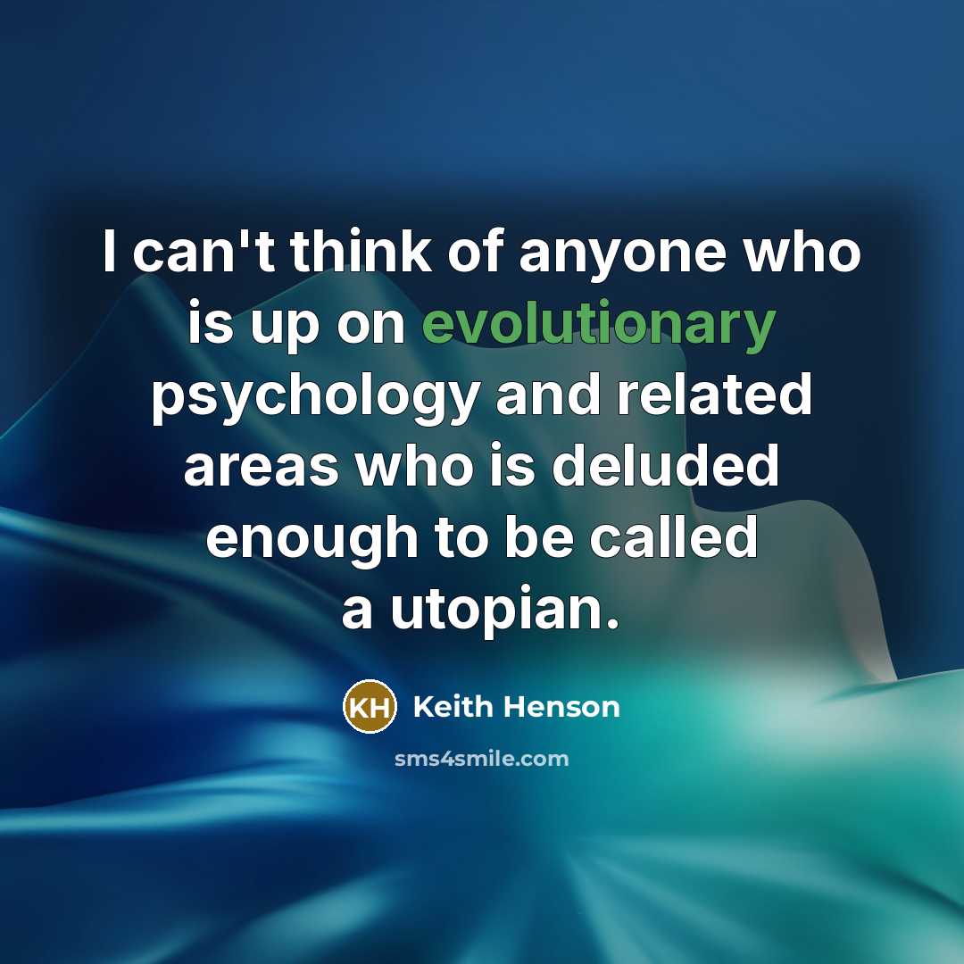 “I can't think of anyone who is up on evolutionary psychology and related areas who is deluded enough to be called a utopian.” quote by Keith Henson